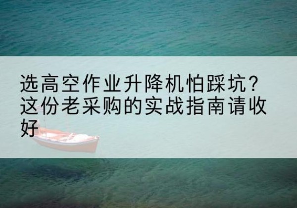 康乐高空作业升降机厂家推荐-选高空作业升降机怕踩坑？这份老采购的实战指南请收好