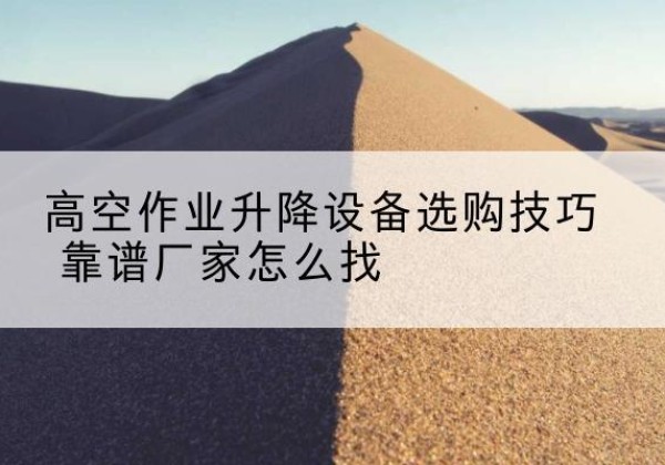 康乐电动升降平台厂家推荐-高空作业升降设备选购技巧 靠谱厂家怎么找