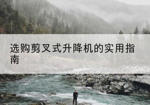 康乐剪叉式升降机怎么选-选购剪叉式升降机的实用指南